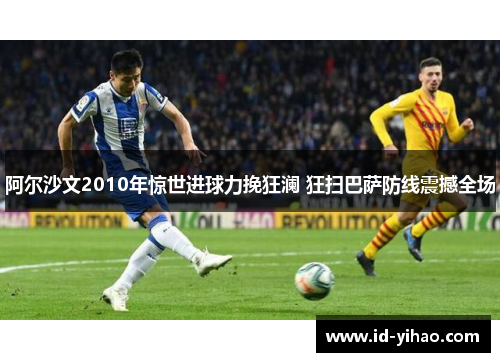 阿尔沙文2010年惊世进球力挽狂澜 狂扫巴萨防线震撼全场