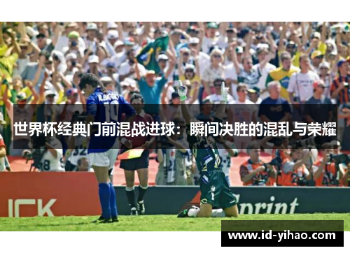 世界杯经典门前混战进球：瞬间决胜的混乱与荣耀
