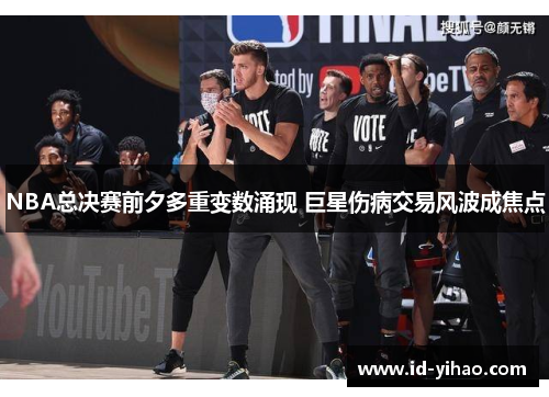 NBA总决赛前夕多重变数涌现 巨星伤病交易风波成焦点