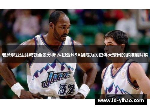 老詹职业生涯成就全景分析 从初登NBA到成为历史伟大球员的多维度解读