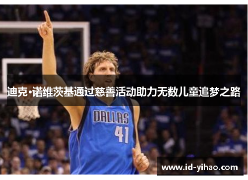 迪克·诺维茨基通过慈善活动助力无数儿童追梦之路