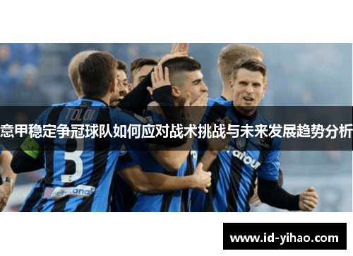 意甲稳定争冠球队如何应对战术挑战与未来发展趋势分析