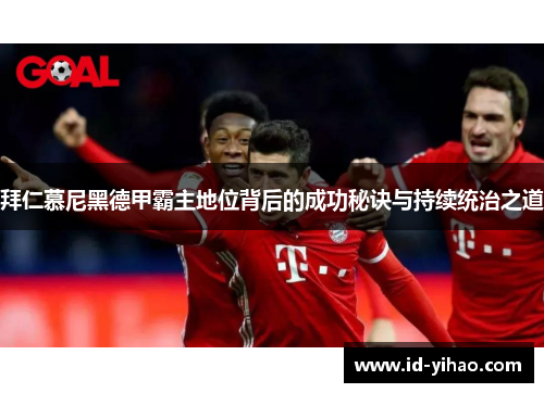 拜仁慕尼黑德甲霸主地位背后的成功秘诀与持续统治之道