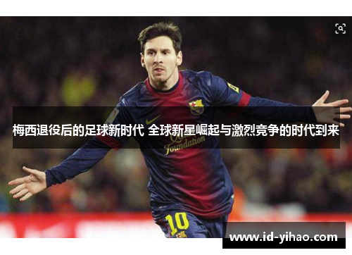 梅西退役后的足球新时代 全球新星崛起与激烈竞争的时代到来