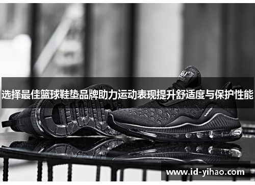 选择最佳篮球鞋垫品牌助力运动表现提升舒适度与保护性能