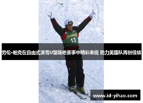 劳伦·帕克在自由式滑雪U型场地赛事中精彩表现 助力美国队再创佳绩