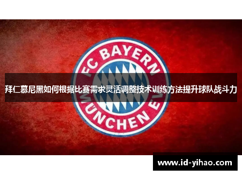 拜仁慕尼黑如何根据比赛需求灵活调整技术训练方法提升球队战斗力