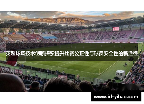 英超球场技术创新探索提升比赛公正性与球员安全性的新途径