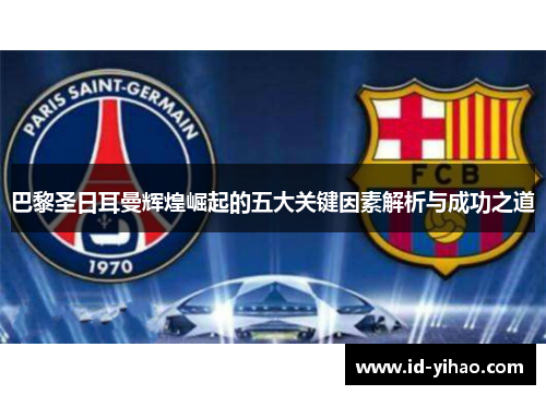 巴黎圣日耳曼辉煌崛起的五大关键因素解析与成功之道