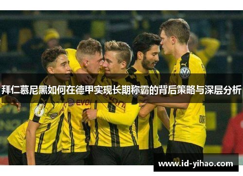 拜仁慕尼黑如何在德甲实现长期称霸的背后策略与深层分析
