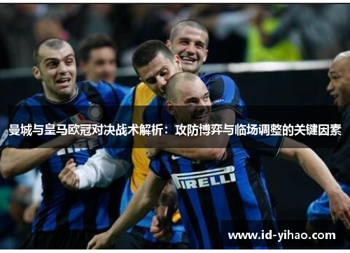 曼城与皇马欧冠对决战术解析：攻防博弈与临场调整的关键因素