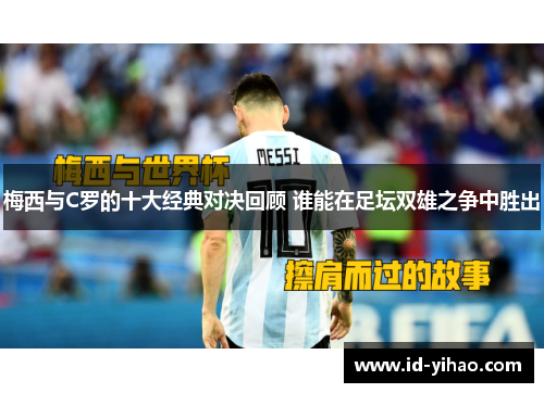 梅西与C罗的十大经典对决回顾 谁能在足坛双雄之争中胜出