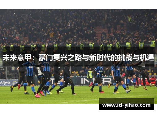 未来意甲：豪门复兴之路与新时代的挑战与机遇