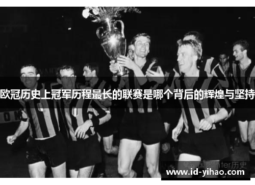 欧冠历史上冠军历程最长的联赛是哪个背后的辉煌与坚持