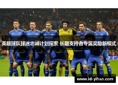 英超球队球迷忠诚计划探索 长期支持者专属奖励新模式