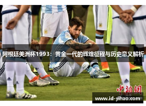 阿根廷美洲杯1993：黄金一代的辉煌征程与历史意义解析