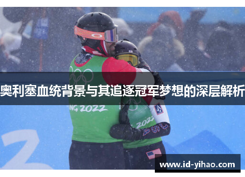 奥利塞血统背景与其追逐冠军梦想的深层解析