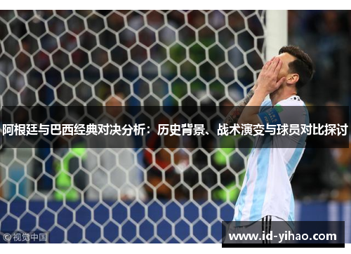 阿根廷与巴西经典对决分析：历史背景、战术演变与球员对比探讨