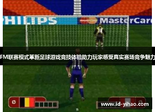 FM联赛模式革新足球游戏竞技体验助力玩家感受真实赛场竞争魅力
