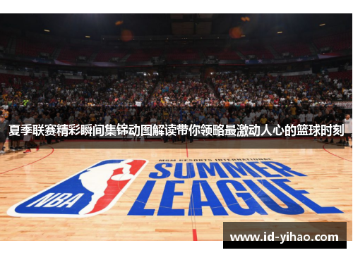 夏季联赛精彩瞬间集锦动图解读带你领略最激动人心的篮球时刻