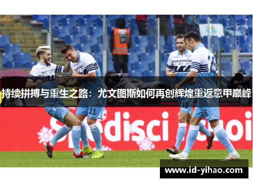 持续拼搏与重生之路：尤文图斯如何再创辉煌重返意甲巅峰