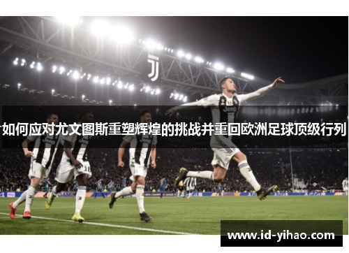 如何应对尤文图斯重塑辉煌的挑战并重回欧洲足球顶级行列
