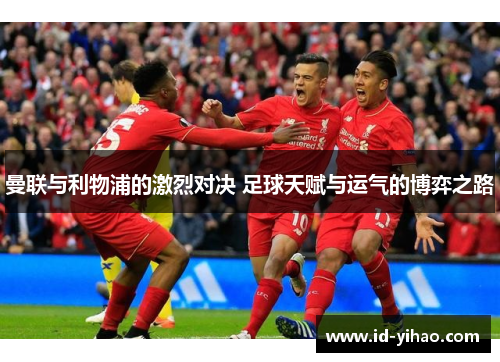 曼联与利物浦的激烈对决 足球天赋与运气的博弈之路