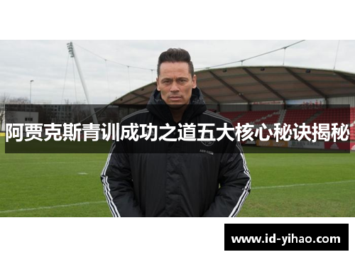 阿贾克斯青训成功之道五大核心秘诀揭秘