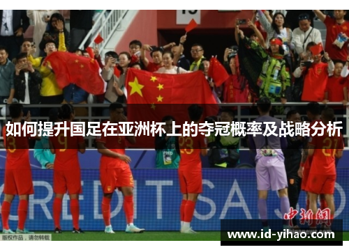 如何提升国足在亚洲杯上的夺冠概率及战略分析