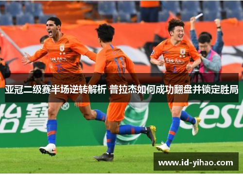 亚冠二级赛半场逆转解析 普拉杰如何成功翻盘并锁定胜局