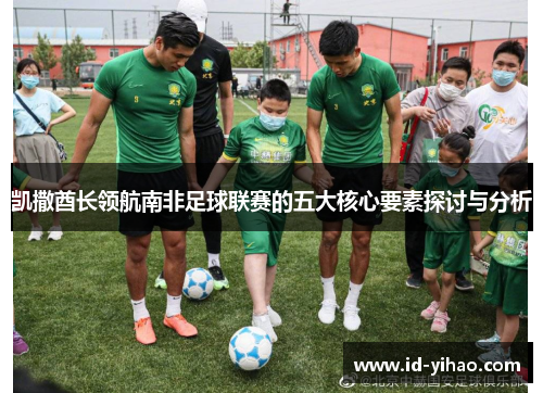 凯撒酋长领航南非足球联赛的五大核心要素探讨与分析