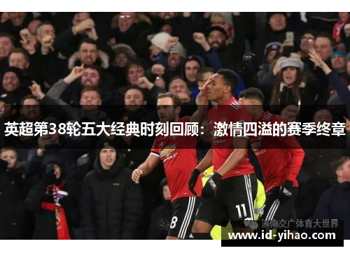 英超第38轮五大经典时刻回顾：激情四溢的赛季终章