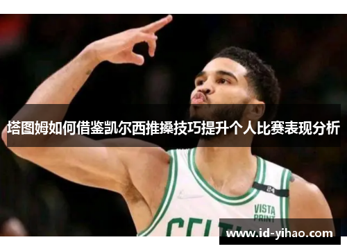 塔图姆如何借鉴凯尔西推搡技巧提升个人比赛表现分析