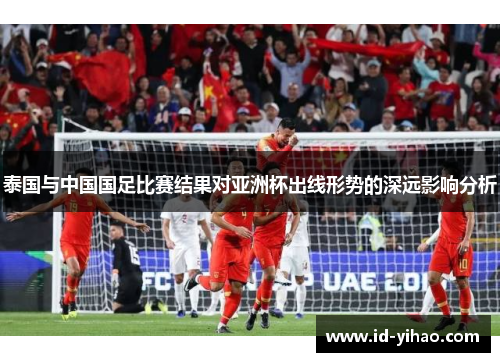 泰国与中国国足比赛结果对亚洲杯出线形势的深远影响分析