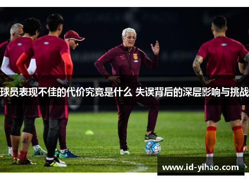 球员表现不佳的代价究竟是什么 失误背后的深层影响与挑战