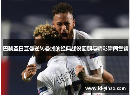 巴黎圣日耳曼逆转曼城的经典战役回顾与精彩瞬间集锦