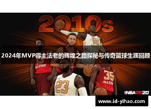 2024年MVP得主法老的辉煌之路探秘与传奇篮球生涯回顾