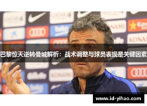 巴黎惊天逆转曼城解析：战术调整与球员表现是关键因素
