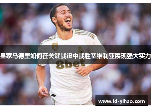 皇家马德里如何在关键战役中战胜塞维利亚展现强大实力