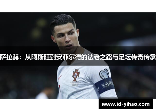 萨拉赫：从阿斯旺到安菲尔德的法老之路与足坛传奇传承