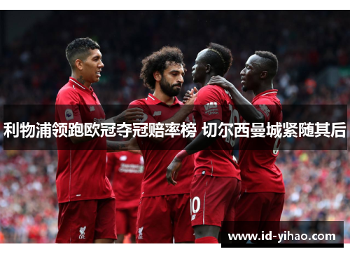 利物浦领跑欧冠夺冠赔率榜 切尔西曼城紧随其后