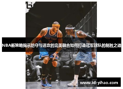 NBA新策略揭示防守与进攻的完美融合如何打造冠军球队的制胜之道