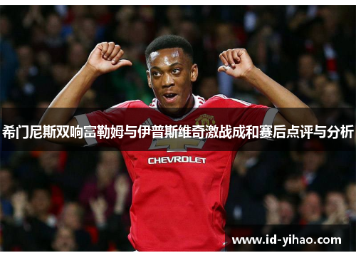 希门尼斯双响富勒姆与伊普斯维奇激战成和赛后点评与分析