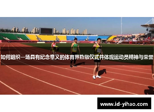 如何组织一场具有纪念意义的体育界致敬仪式并体现运动员精神与荣誉