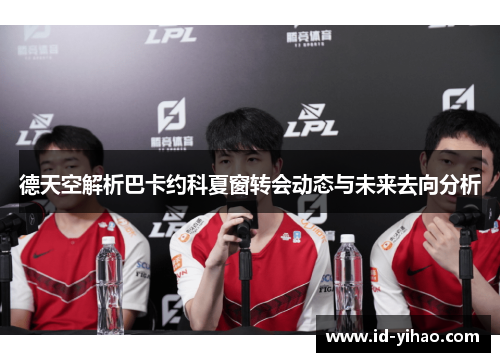 德天空解析巴卡约科夏窗转会动态与未来去向分析
