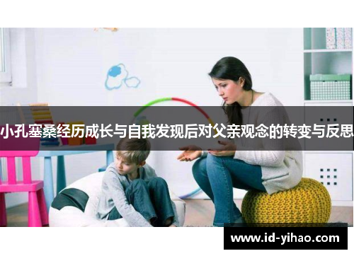 小孔塞桑经历成长与自我发现后对父亲观念的转变与反思