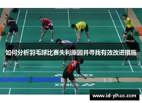 如何分析羽毛球比赛失利原因并寻找有效改进措施