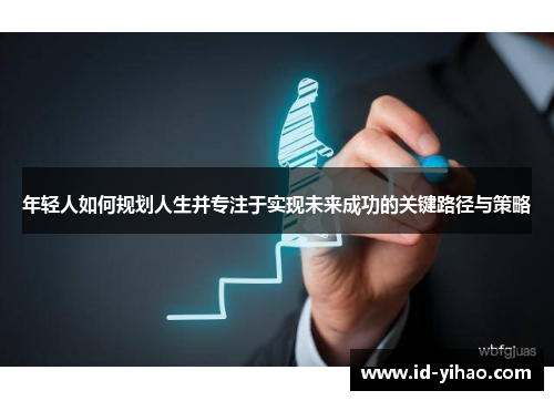 年轻人如何规划人生并专注于实现未来成功的关键路径与策略