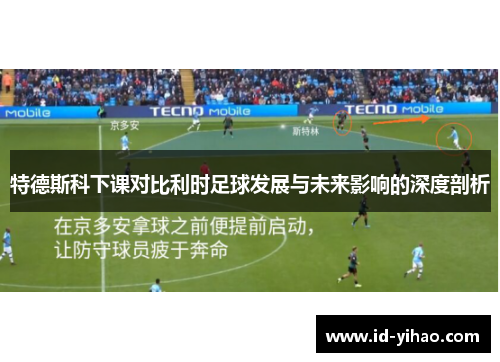 特德斯科下课对比利时足球发展与未来影响的深度剖析