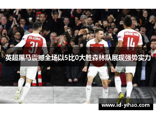 英超黑马震撼全场以5比0大胜森林队展现强势实力